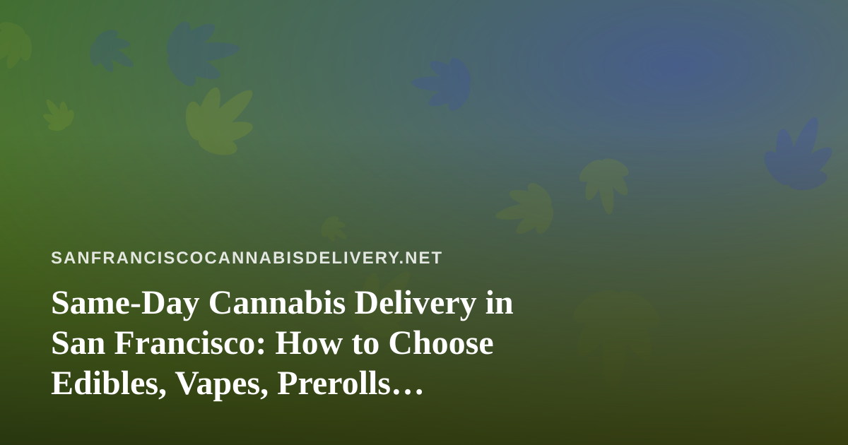 Same-Day Cannabis Delivery in San Francisco: How to Choose Edibles, Vapes, Prerolls, Flower, and Concentrates