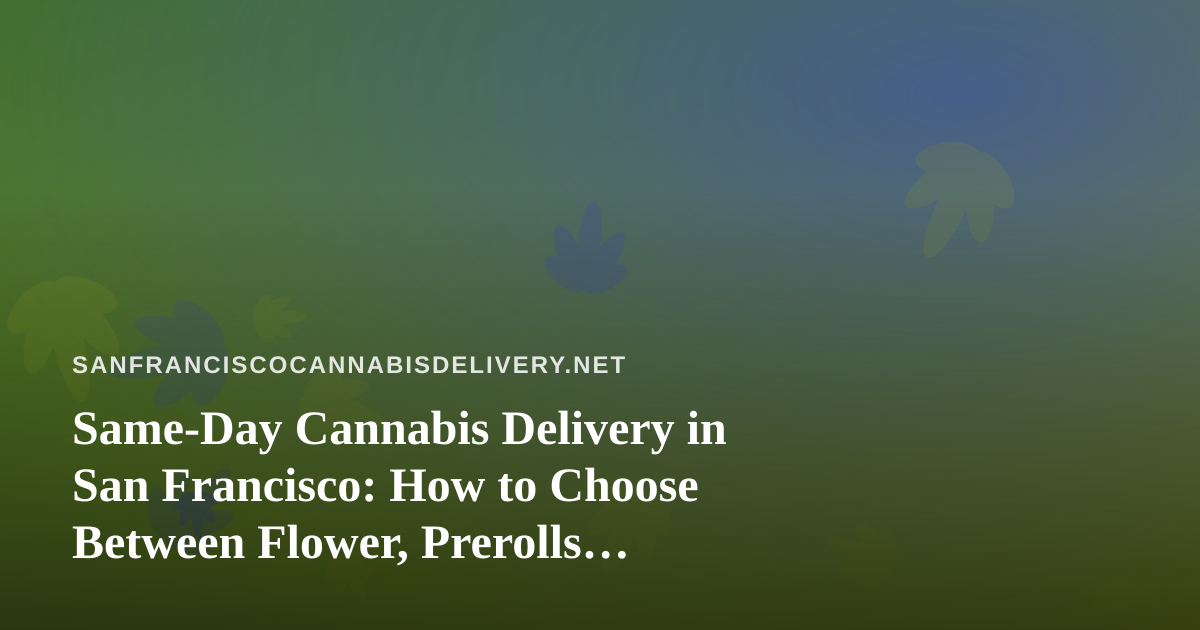 Same-Day Cannabis Delivery in San Francisco: How to Choose Between Flower, Prerolls, Vapes, Edibles and Concentrates