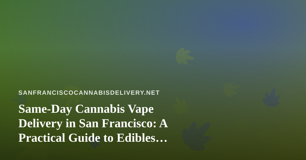 Same-Day Cannabis Vape Delivery in San Francisco: A Practical Guide to Edibles, Vapes, Prerolls, Flower, and Concentrates