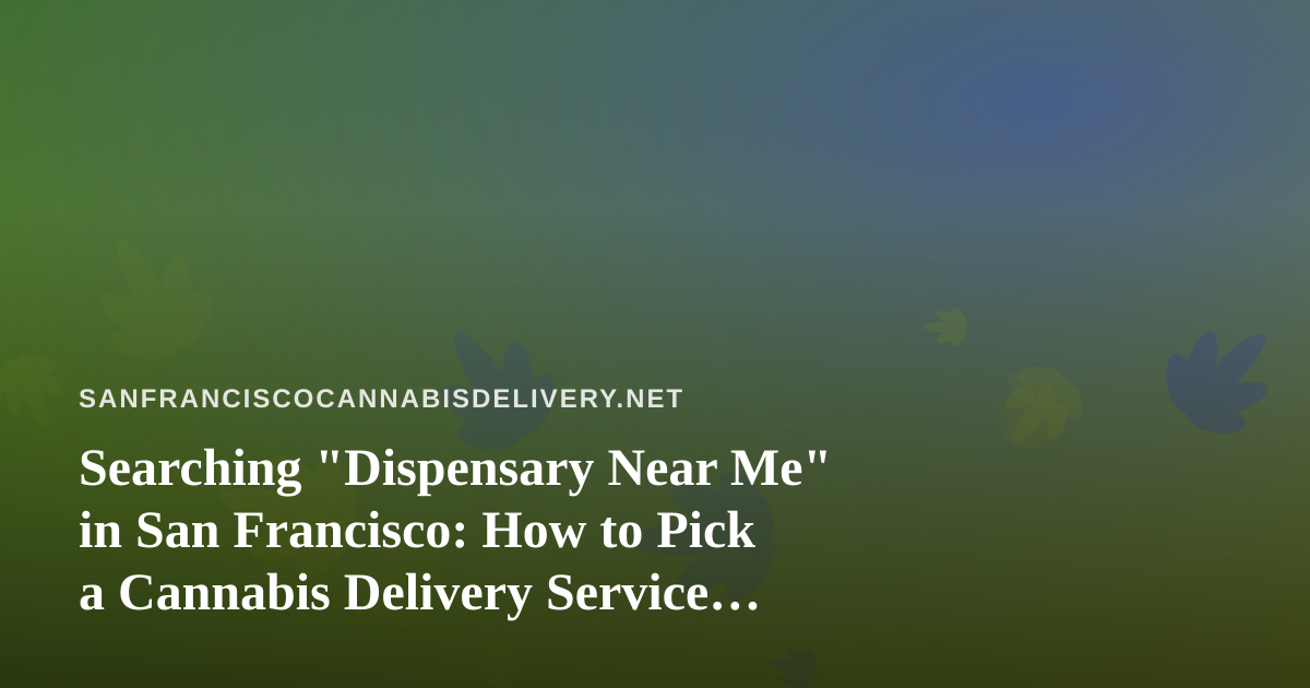 Searching “Dispensary Near Me” in San Francisco: How to Pick a Cannabis Delivery Service That Holds Up