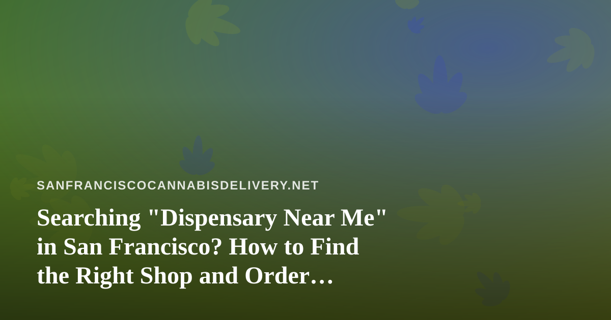 Searching “Dispensary Near Me” in San Francisco? How to Find the Right Shop and Order Safely