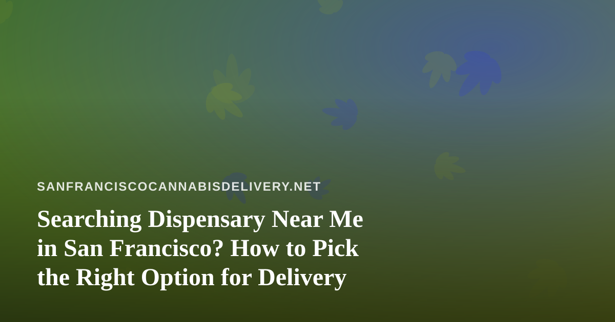 Searching Dispensary Near Me in San Francisco? How to Pick the Right Option for Delivery