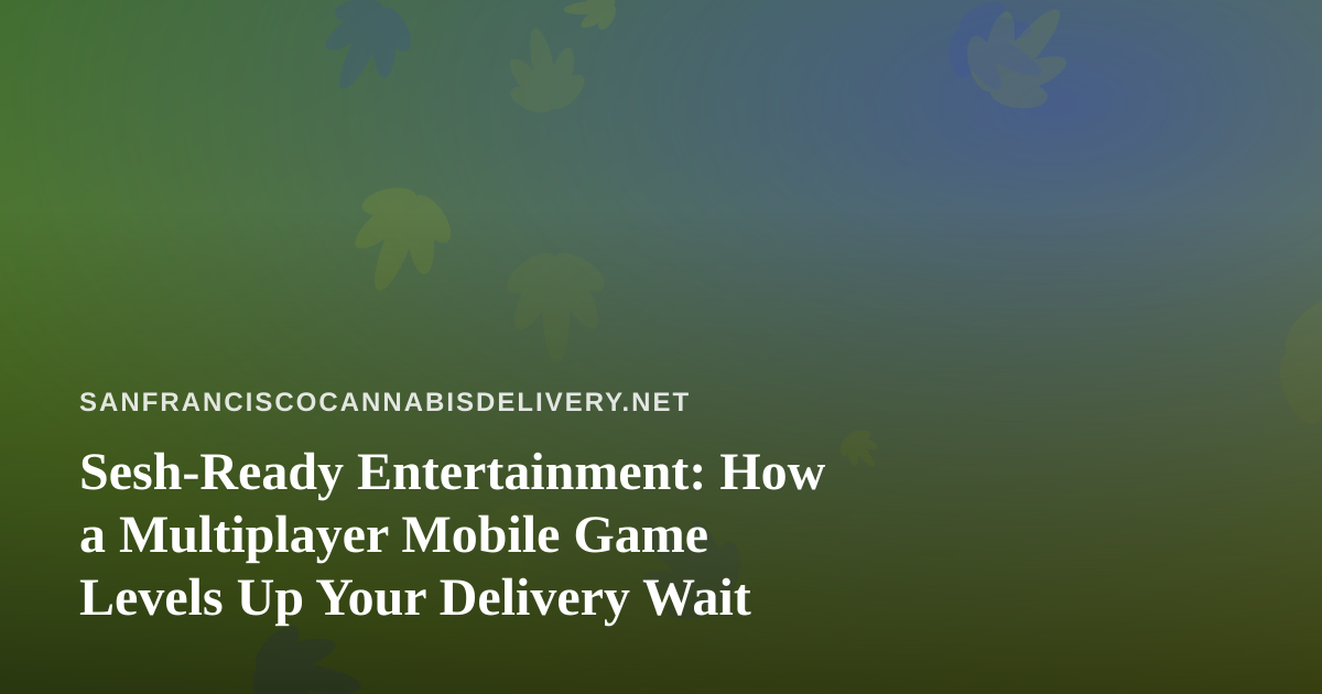 Sesh-Ready Entertainment: How a Multiplayer Mobile Game Levels Up Your Delivery Wait