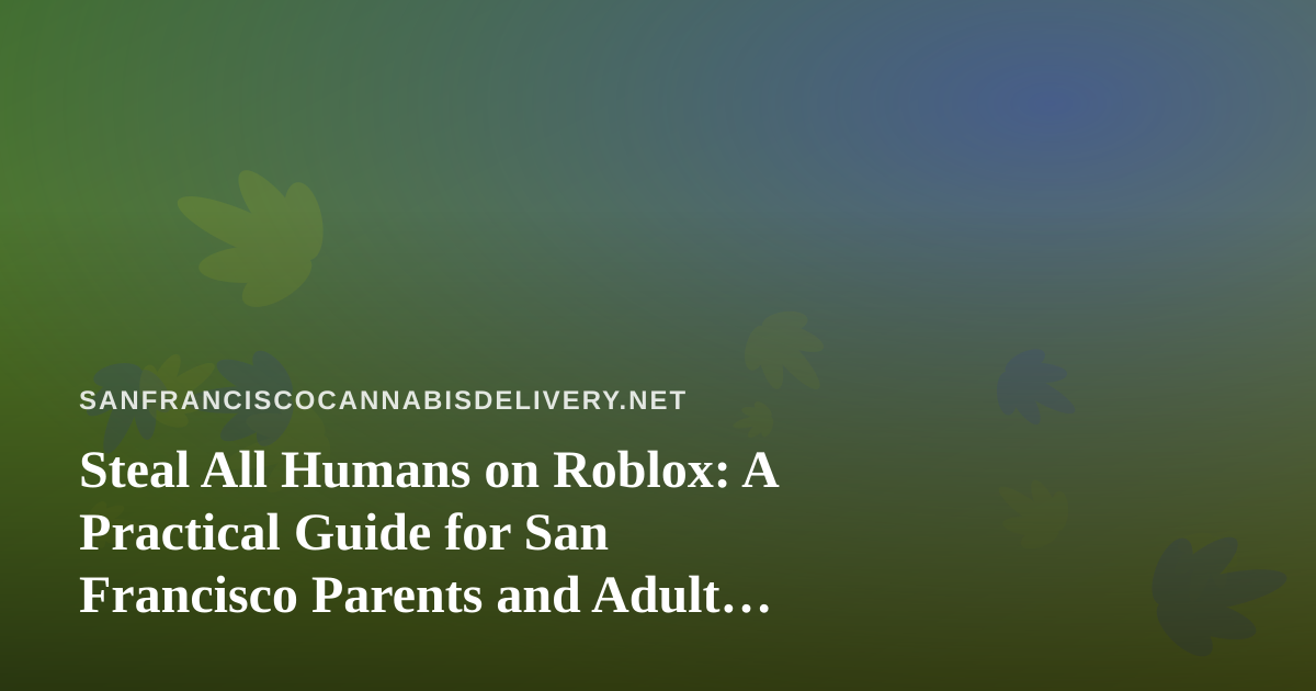 Steal All Humans on Roblox: A Practical Guide for San Francisco Parents and Adult Gamers
