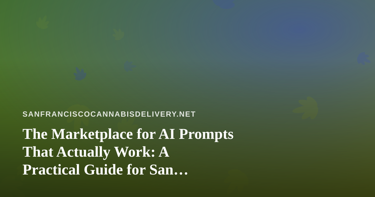 The Marketplace for AI Prompts That Actually Work: A Practical Guide for San Francisco Cannabis Delivery Teams