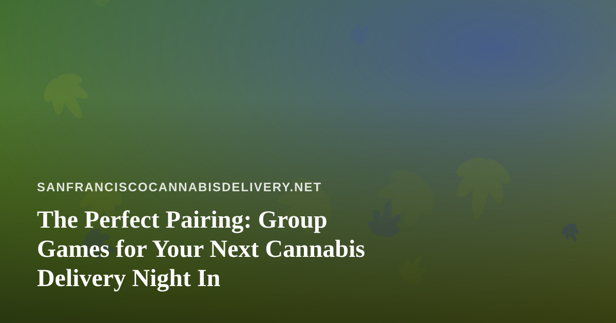 The Perfect Pairing: Group Games for Your Next Cannabis Delivery Night In