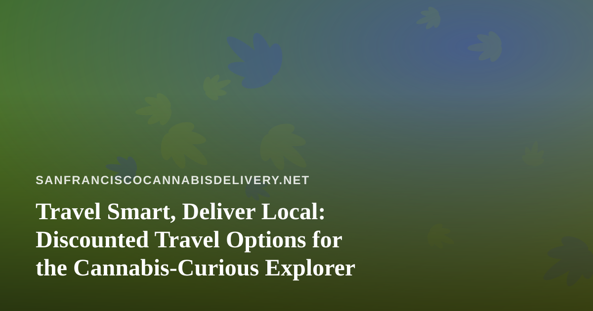 Travel Smart, Deliver Local: Discounted Travel Options for the Cannabis-Curious Explorer