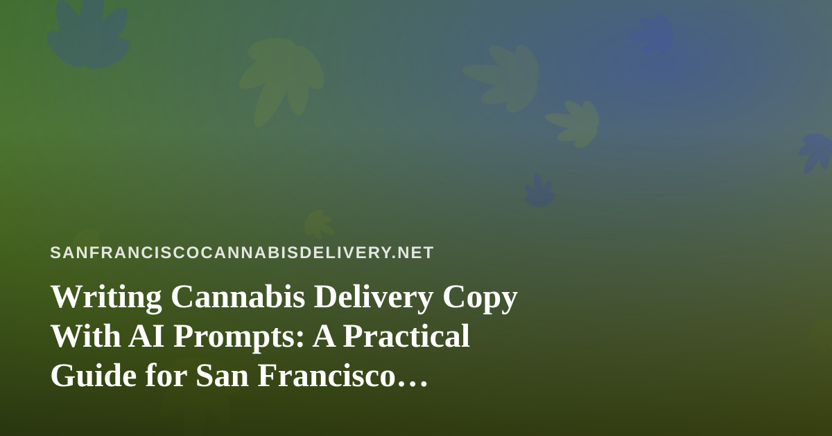 Writing Cannabis Delivery Copy With AI Prompts: A Practical Guide for San Francisco Operators